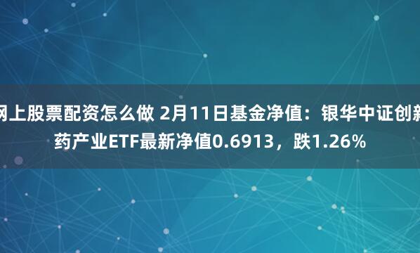 网上股票配资怎么做 2月11日基金净值：银华中证创新药产业ETF最新净值0.6913，跌1.26%