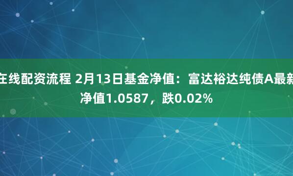 在线配资流程 2月13日基金净值：富达裕达纯债A最新净值1.0587，跌0.02%