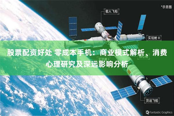 股票配资好处 零成本手机：商业模式解析、消费心理研究及深远影响分析
