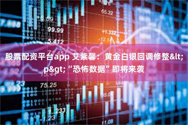 股票配资平台app 艾紫馨：黄金白银回调修整<p>“恐怖数据”即将来袭