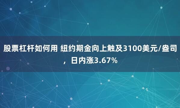 股票杠杆如何用 纽约期金向上触及3100美元/盎司，日内涨3.67%