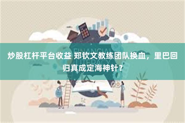 炒股杠杆平台收益 郑钦文教练团队换血，里巴回归真成定海神针？