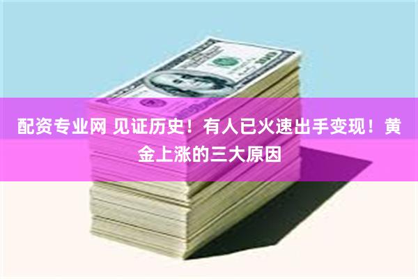 配资专业网 见证历史！有人已火速出手变现！黄金上涨的三大原因