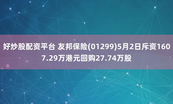 好炒股配资平台 友邦保险(01299)5月2日斥资1607.29万港元回购27.74万股