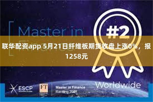 联华配资app 5月21日纤维板期货收盘上涨0%，报1258元
