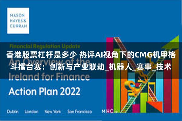 香港股票杠杆是多少 热评AI视角下的CMG机甲格斗擂台赛：创新与产业联动_机器人_赛事_技术