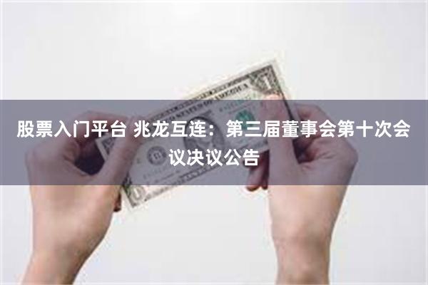 股票入门平台 兆龙互连：第三届董事会第十次会议决议公告