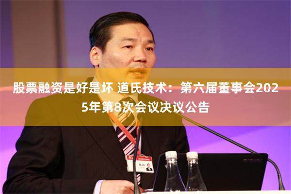 股票融资是好是坏 道氏技术：第六届董事会2025年第8次会议决议公告