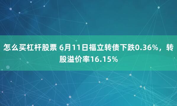 怎么买杠杆股票 6月11日福立转债下跌0.36%，转股溢价率16.15%