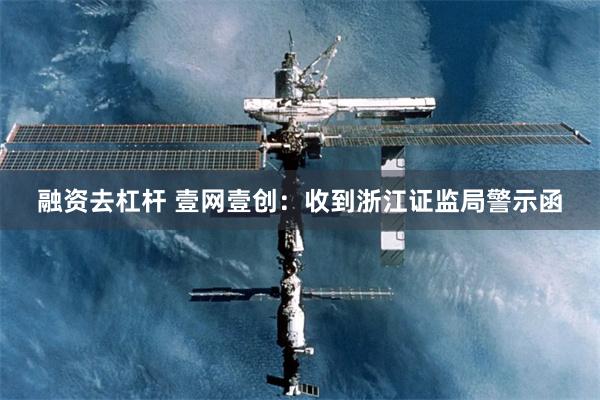 融资去杠杆 壹网壹创：收到浙江证监局警示函