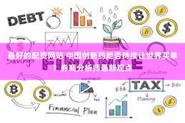 最好的配资网站 中国创新药能否持续让世界买单？券商分析师最新观点