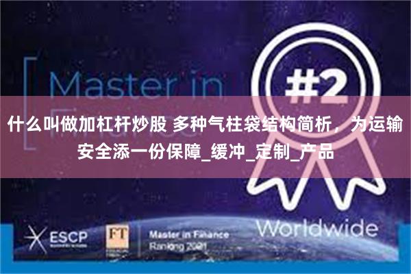 什么叫做加杠杆炒股 多种气柱袋结构简析，为运输安全添一份保障_缓冲_定制_产品