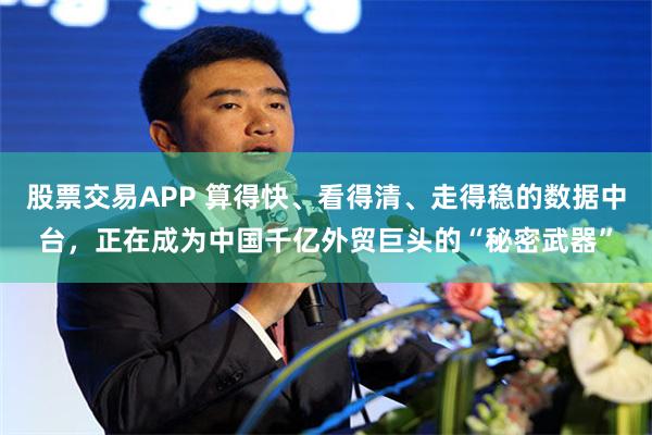 股票交易APP 算得快、看得清、走得稳的数据中台，正在成为中国千亿外贸巨头的“秘密武器”