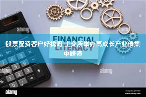 股票配资客户好找吗 上交所举办高成长产业债集中路演