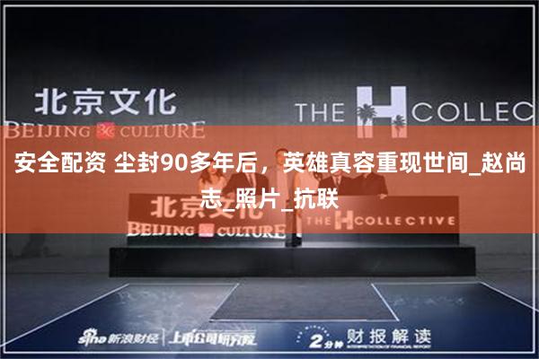 安全配资 尘封90多年后，英雄真容重现世间_赵尚志_照片_抗联
