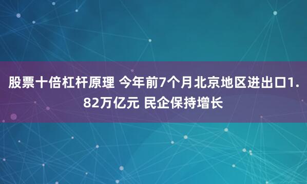 股票十倍杠杆原理 今年前7个月北京地区进出口1.82万亿元 民企保持增长