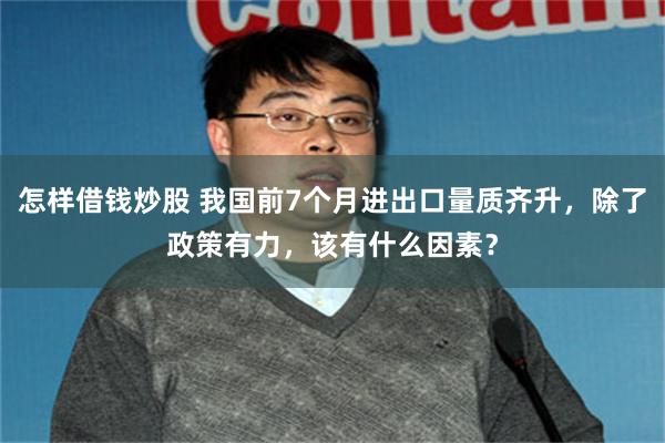 怎样借钱炒股 我国前7个月进出口量质齐升，除了政策有力，该有什么因素？