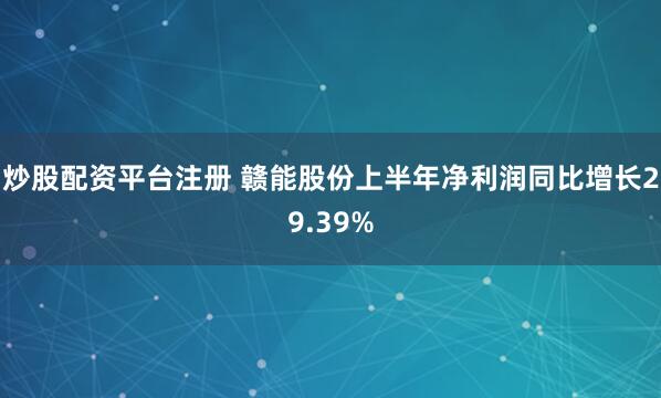 炒股配资平台注册 赣能股份上半年净利润同比增长29.39%