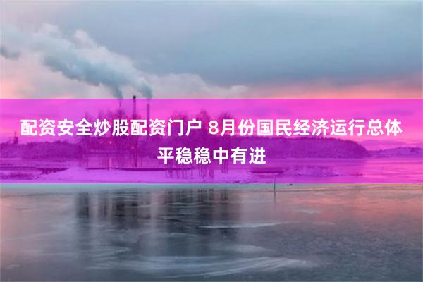 配资安全炒股配资门户 8月份国民经济运行总体平稳稳中有进