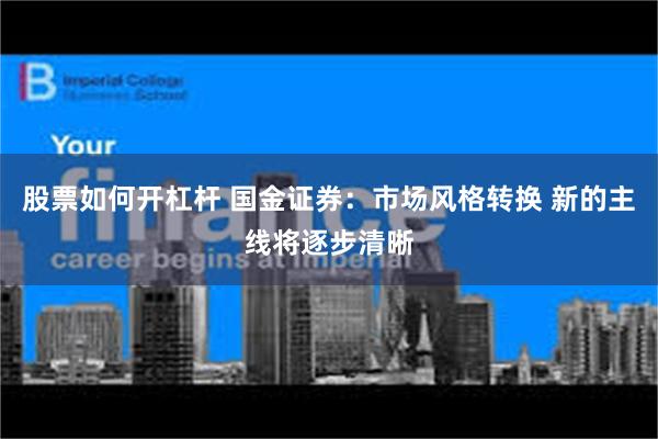 股票如何开杠杆 国金证券：市场风格转换 新的主线将逐步清晰