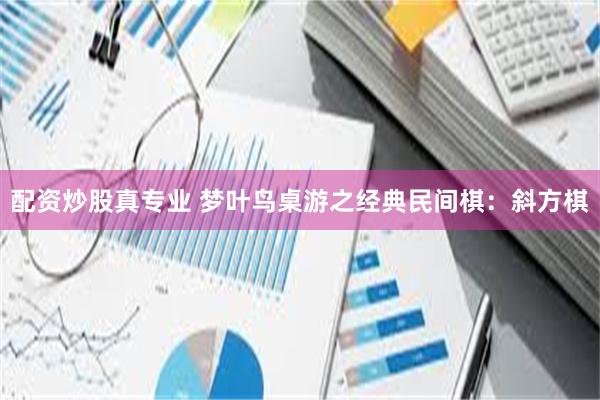 配资炒股真专业 梦叶鸟桌游之经典民间棋：斜方棋