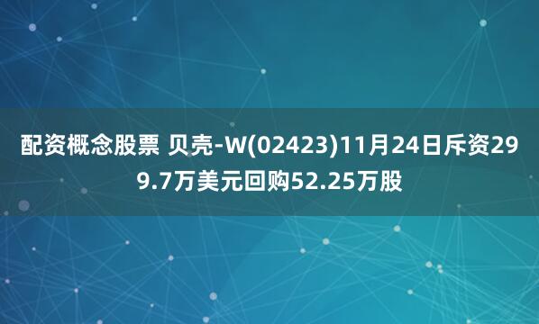 配资概念股票 贝壳-W(02423)11月24日斥资299.7万美元回购52.25万股
